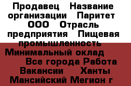 Продавец › Название организации ­ Паритет, ООО › Отрасль предприятия ­ Пищевая промышленность › Минимальный оклад ­ 25 000 - Все города Работа » Вакансии   . Ханты-Мансийский,Мегион г.